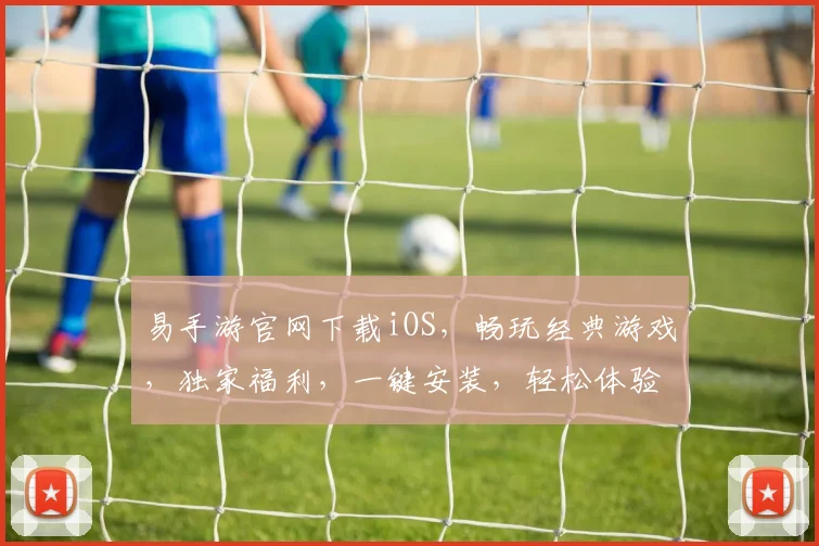 易手游官网下载iOS，畅玩经典游戏，独家福利，一键安装，轻松体验