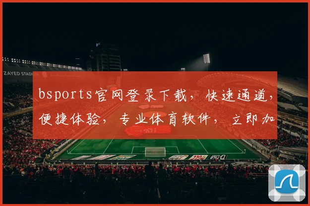 bsports官网登录下载，快速通道，便捷体验，专业体育软件，立即加入