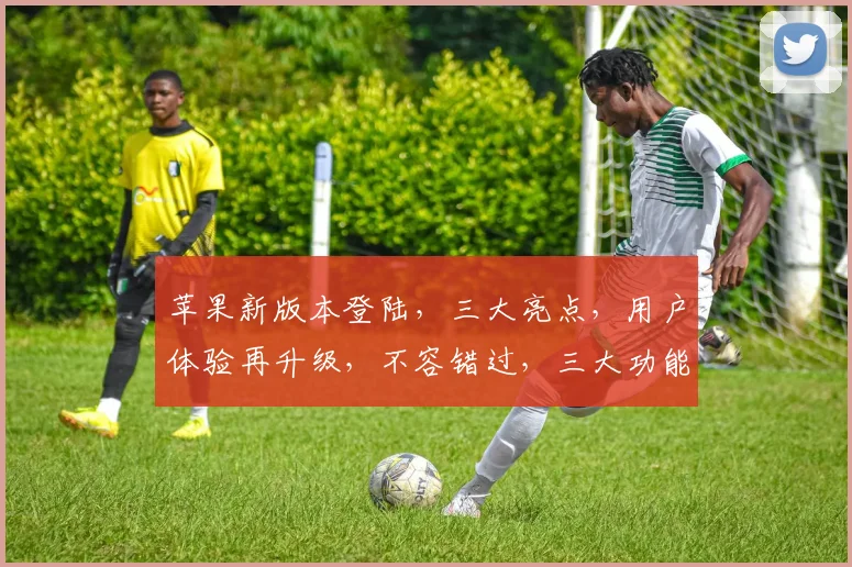 苹果新版本登陆，三大亮点，用户体验再升级，不容错过，三大功能大揭秘