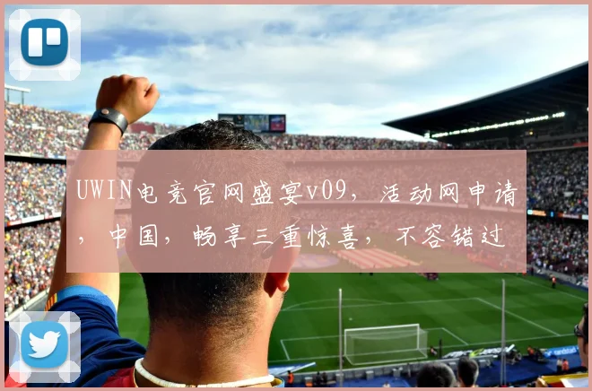 UWIN电竞官网盛宴v09，活动网申请，中国，畅享三重惊喜，不容错过