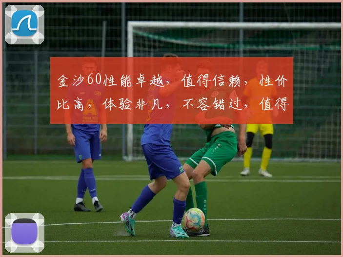 金沙60性能卓越，值得信赖，性价比高，体验非凡，不容错过，值得一看。